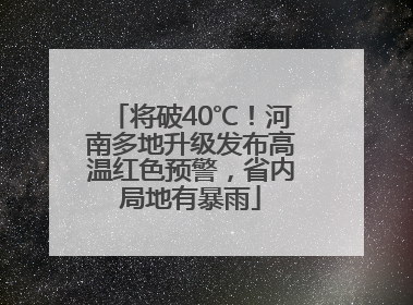 将破40℃！河南多地升级发布高温红色预警，省内局地有暴雨