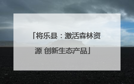 将乐县：激活森林资源 创新生态产品
