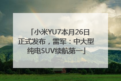 小米YU7本月26日正式发布，雷军：中大型纯电SUV续航第一