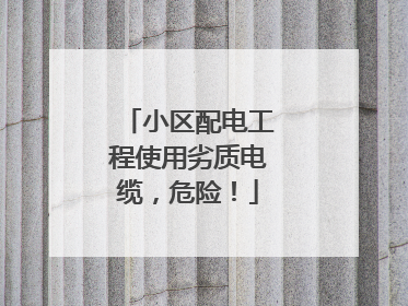 小区配电工程使用劣质电缆，危险！