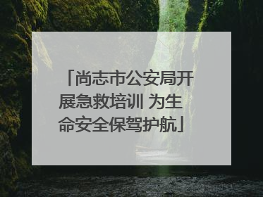 尚志市公安局开展急救培训 为生命安全保驾护航