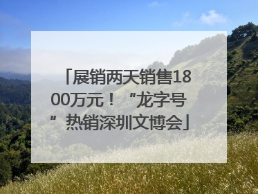 展销两天销售1800万元！“龙字号”热销深圳文博会