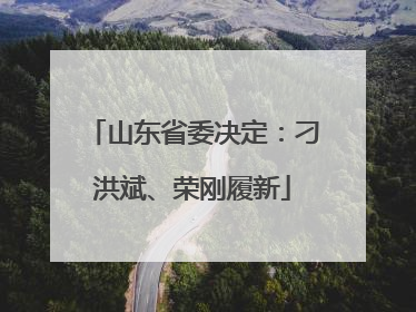 山东省委决定：刁洪斌、荣刚履新