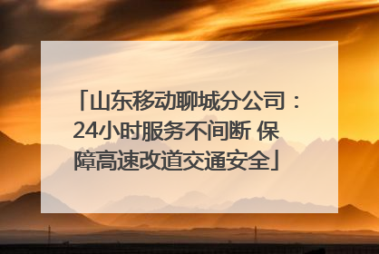 山东移动聊城分公司：24小时服务不间断 保障高速改道交通安全