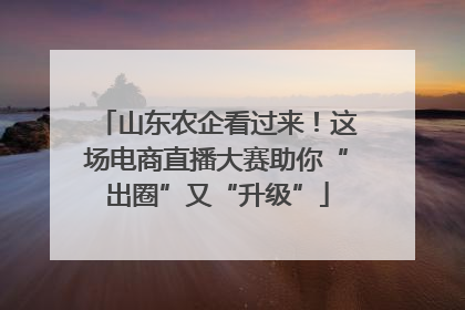 山东农企看过来！这场电商直播大赛助你“出圈”又“升级”