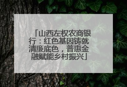 山西左权农商银行：红色基因铸就清廉底色，普惠金融赋能乡村振兴