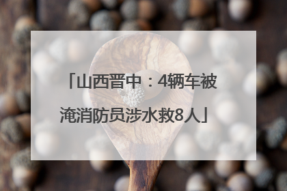 山西晋中：4辆车被淹消防员涉水救8人