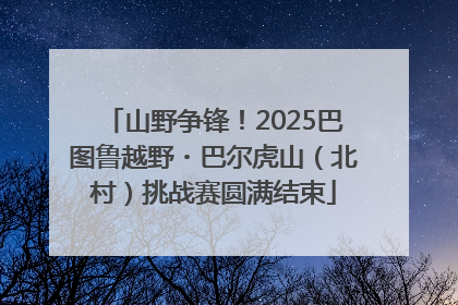 山野争锋！2025巴图鲁越野・巴尔虎山（北村）挑战赛圆满结束