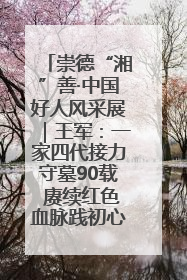 崇德“湘”善·中国好人风采展｜王军：一家四代接力守墓90载 赓续红色血脉践初心