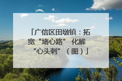 广信区田墩镇：拓宽“堵心路” 化解“心头刺”（图）