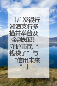 广发银行湘潭支行多措并举普及金融知识 守护市民“钱袋子”与“信用未来”