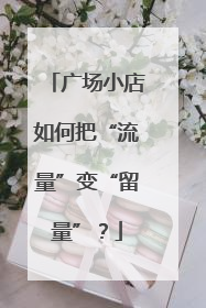广场小店如何把“流量”变“留量”？