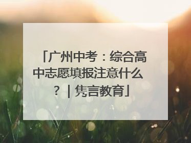 广州中考：综合高中志愿填报注意什么？｜隽言教育