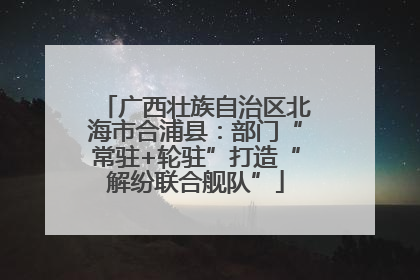 广西壮族自治区北海市合浦县：部门“常驻+轮驻”打造“解纷联合舰队”