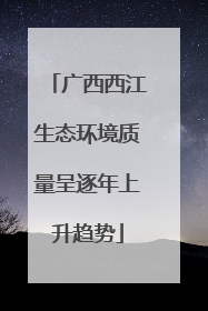 广西西江生态环境质量呈逐年上升趋势