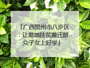 广西贺州市八步区：让易地扶贫搬迁群众子女上好学