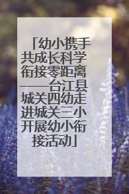 幼小携手共成长科学衔接零距离——台江县城关四幼走进城关三小开展幼小衔接活动
