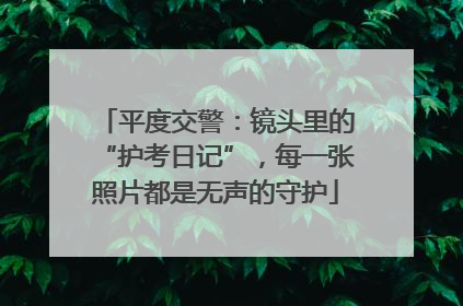 平度交警：镜头里的“护考日记”，每一张照片都是无声的守护