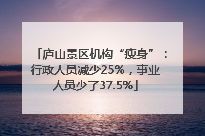 庐山景区机构“瘦身”：行政人员减少25%，事业人员少了37.5%