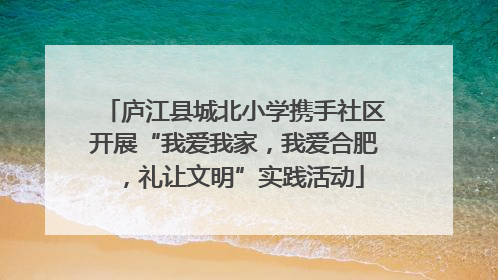 庐江县城北小学携手社区开展“我爱我家，我爱合肥，礼让文明”实践活动