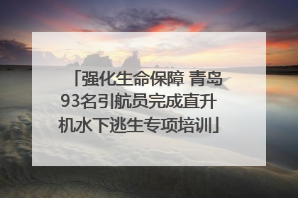 强化生命保障 青岛93名引航员完成直升机水下逃生专项培训