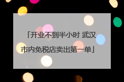 开业不到半小时 武汉市内免税店卖出第一单