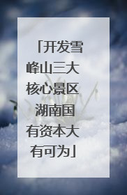 开发雪峰山三大核心景区 湖南国有资本大有可为