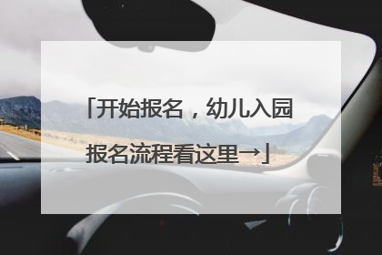 开始报名，幼儿入园报名流程看这里→