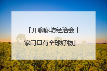 开聊廊坊经洽会丨家门口有全球好物