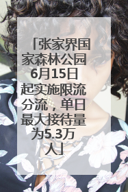 张家界国家森林公园6月15日起实施限流分流，单日最大接待量为5.3万人