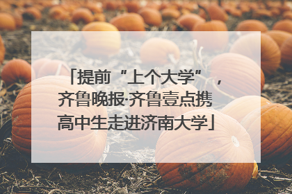 提前“上个大学”，齐鲁晚报·齐鲁壹点携高中生走进济南大学