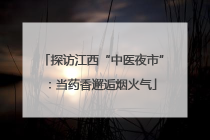 探访江西“中医夜市”：当药香邂逅烟火气