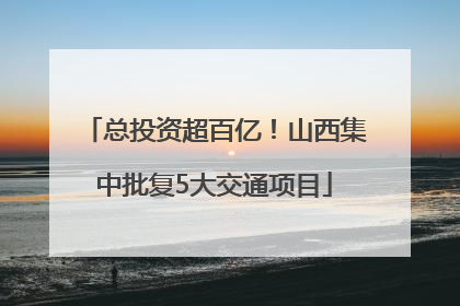 总投资超百亿！山西集中批复5大交通项目