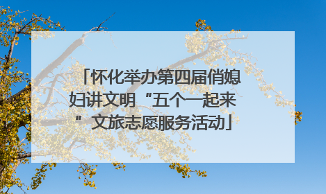 怀化举办第四届俏媳妇讲文明“五个一起来”文旅志愿服务活动