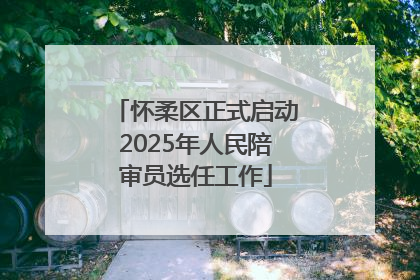 怀柔区正式启动2025年人民陪审员选任工作