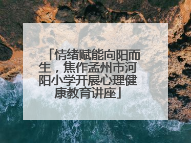 情绪赋能向阳而生，焦作孟州市河阳小学开展心理健康教育讲座