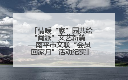 情暖“家”园共绘“闽派”文艺新篇——南平市文联“会员回家月”活动纪实