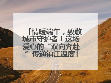 情暖端午，致敬城市守护者！这场爱心的“双向奔赴”传递镇江温度