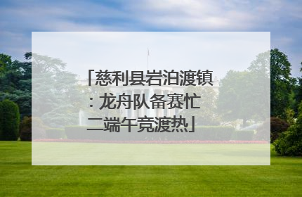 慈利县岩泊渡镇：龙舟队备赛忙 二端午竞渡热
