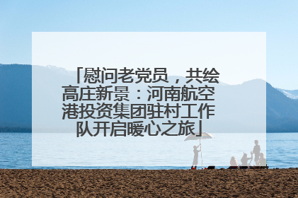慰问老党员，共绘高庄新景：河南航空港投资集团驻村工作队开启暖心之旅