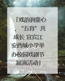 戏韵润童心，“五育”共成长 宜宾江安西城小学举办校园戏剧节展演活动