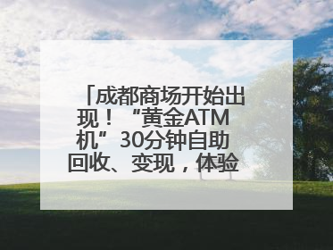成都商场开始出现！“黄金ATM机”30分钟自助回收、变现，体验如何？