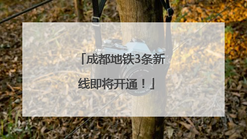 成都地铁3条新线即将开通！