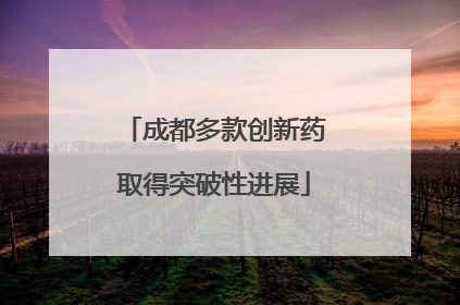成都多款创新药取得突破性进展