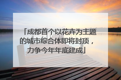 成都首个以花卉为主题的城市综合体即将封顶,力争今年年底建成