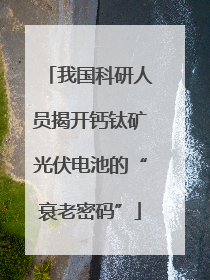我国科研人员揭开钙钛矿光伏电池的“衰老密码”