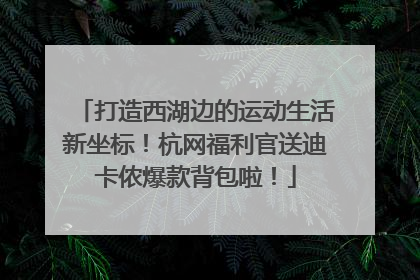 打造西湖边的运动生活新坐标！杭网福利官送迪卡侬爆款背包啦！