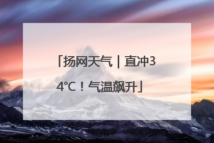 扬网天气｜直冲34℃！气温飙升