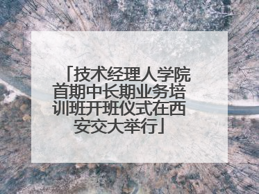 技术经理人学院首期中长期业务培训班开班仪式在西安交大举行