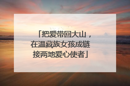 把爱带回大山，在温藏族女孩成链接两地爱心使者